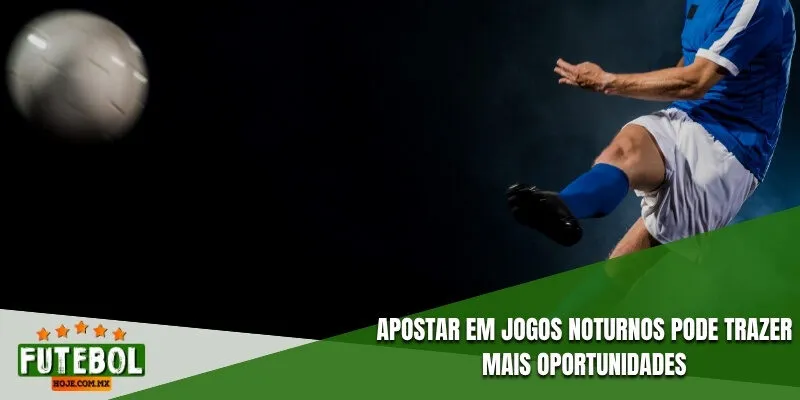 Apostar em jogos noturnos pode trazer mais oportunidades
