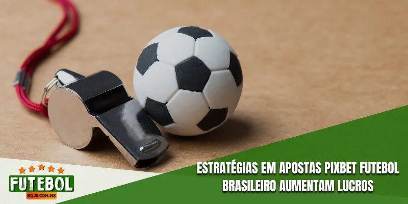 Estratégias em apostas Pixbet futebol brasileiro aumentam lucros